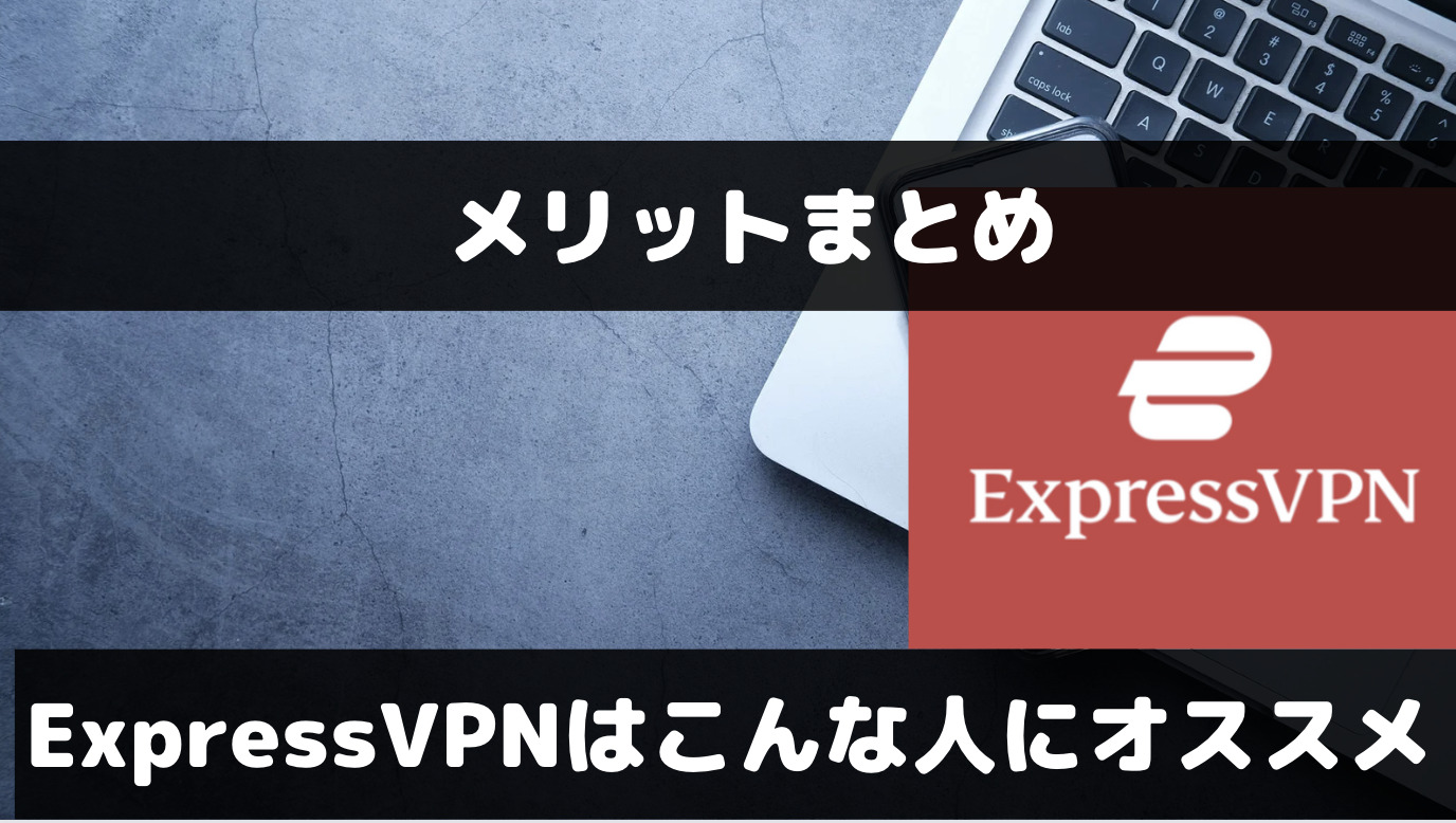 ExpressVPNのメリットは？オススメできるのはこんな人！