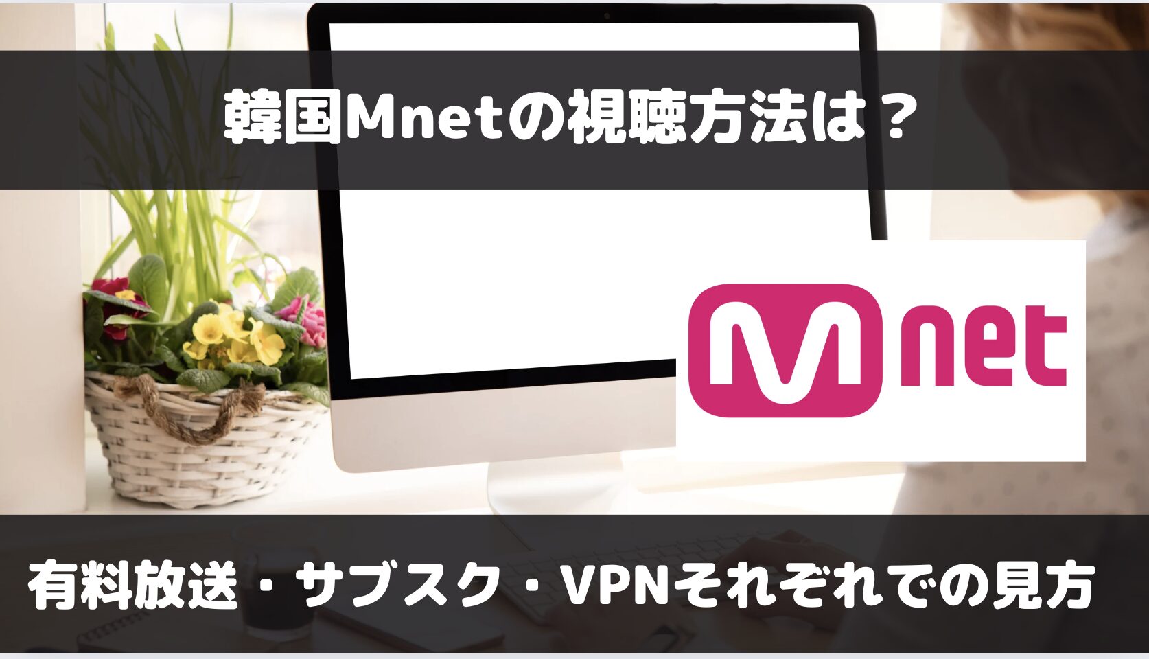 Mnetの視聴方法は？VPN・サブスク・有料放送それぞれでの見方