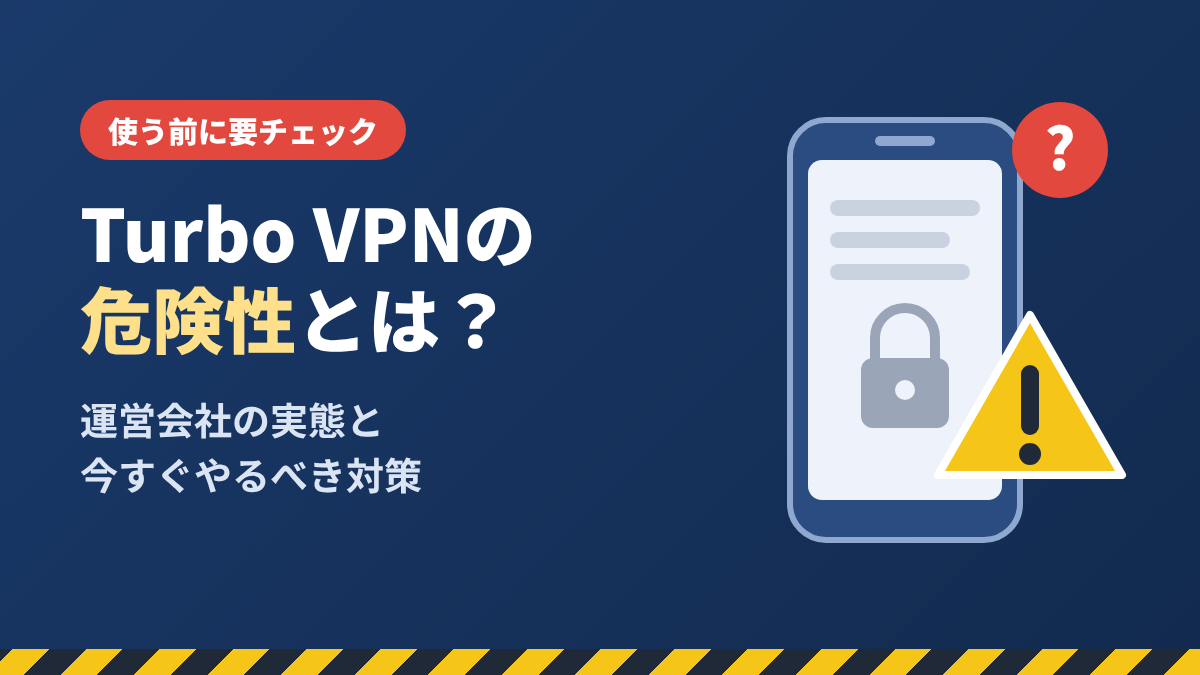 Turbo VPNの危険性とは？運営会社の実態と今すぐやるべき対策